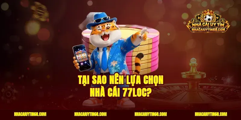 Tại sao nên lựa chọn nhà cái 77Loc?