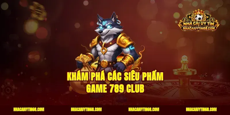 Khám phá các siêu phẩm Game 789 Club