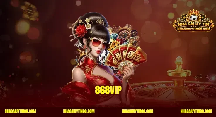 868VIP – Link Vào Nhà Cái Đẳng Cấp Thưởng Nạp Đầu Cực Sốc