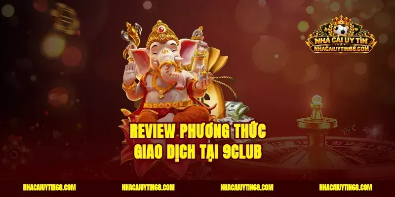 Review phương thức giao dịch tại 9CLUB