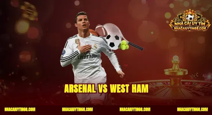 Arsenal vs West Ham|Soi Kèo Đỉnh Cao Cược Thắng Đậm Đêm Nay