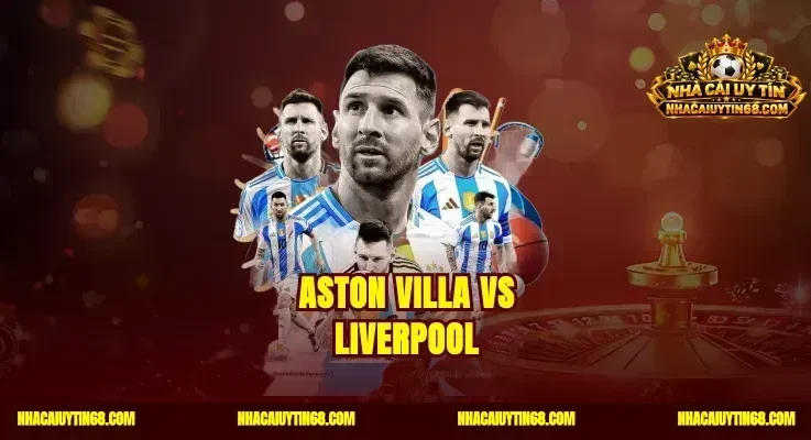 Aston Villa vs Liverpool|Soi Kèo Chuẩn Rinh Tiền Thắng Đậm