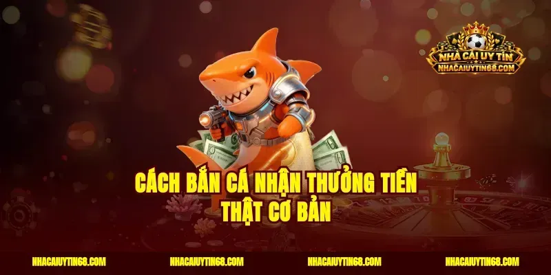Cách bắn cá nhận thưởng tiền thật cơ bản