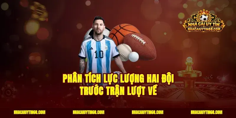 Phân tích lực lượng hai đội trước trận lượt về