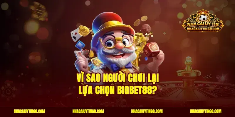 Vì sao người chơi lại lựa chọn Bigbet88?