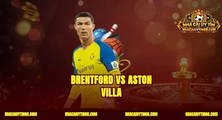 Brentford vs Aston Villa Nhận Định Kèo Chuẩn Thắng Cược Ngay