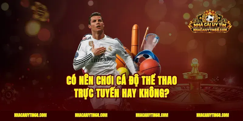 Có nên chơi cá độ thể thao trực tuyến hay không?
