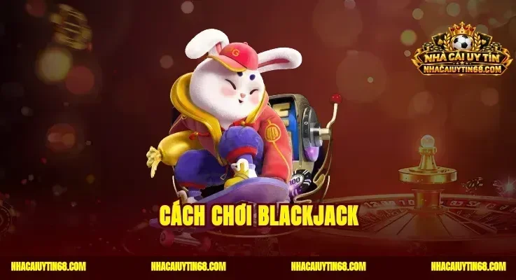 Cách Chơi Blackjack|Bí Quyết Đếm Bài Rút Thưởng Thắng Lớn