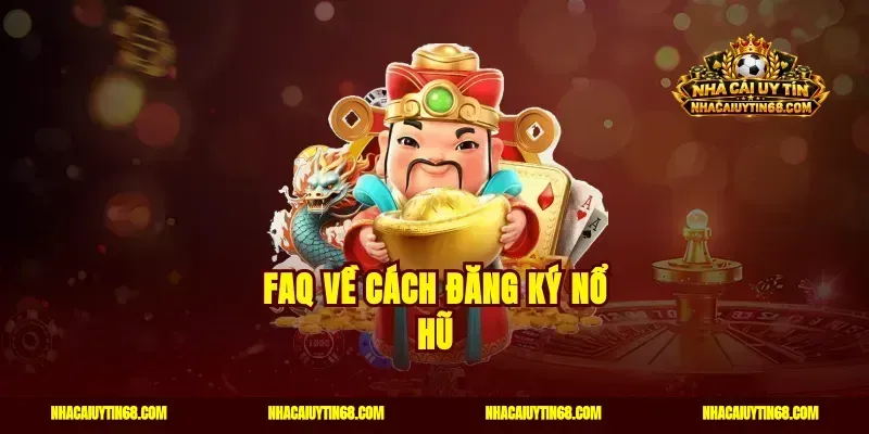 FAQ về cách đăng ký nổ hũ