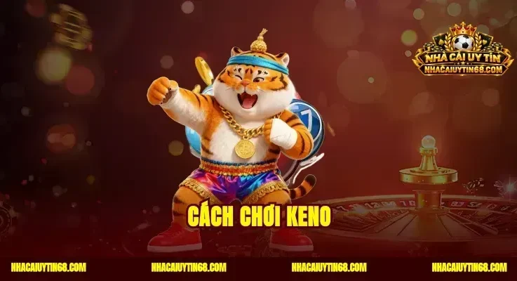 Cách Chơi Keno Tuyệt Chiêu Bắt Số Trúng Thưởng Lớn Hàng Ngày