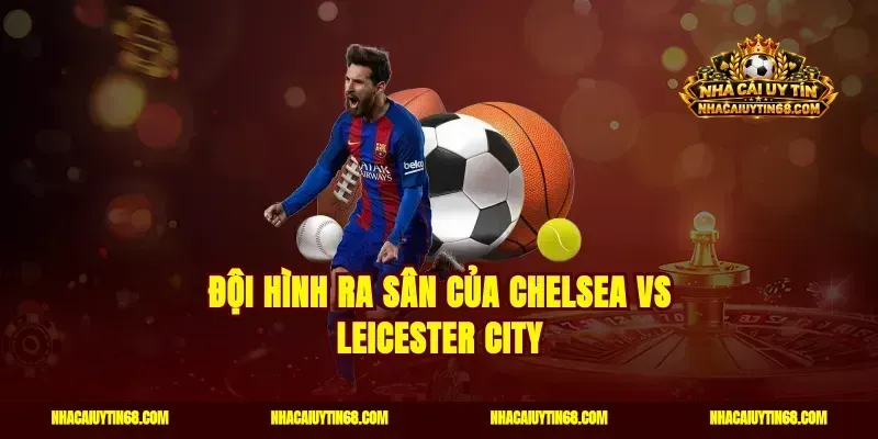 Đội hình ra sân của Chelsea vs Leicester City