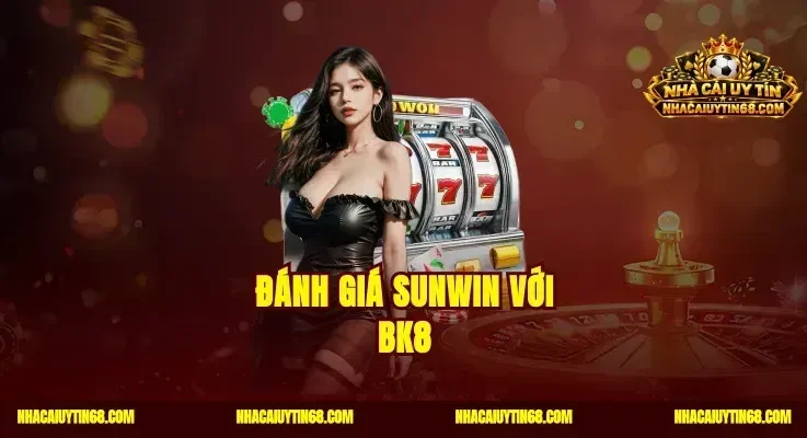 Đánh Giá Sunwin Với BK8|So Kèo Đẳng Cấp Tìm Sân Chơi Uy Tín
