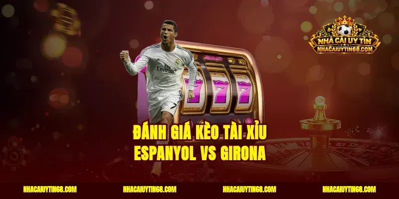 Đánh giá kèo tài xỉu Espanyol vs Girona