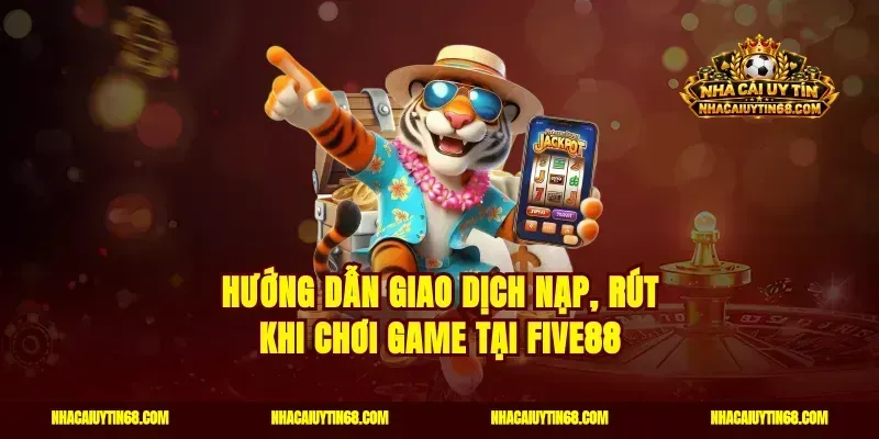 Hướng dẫn giao dịch nạp, rút khi chơi game tại FIVE88