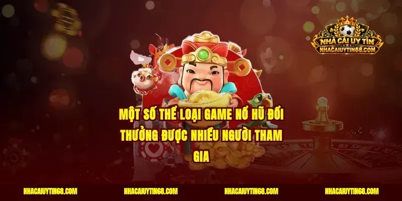Một số thể loại game nổ hũ đổi thưởng được nhiều người tham gia