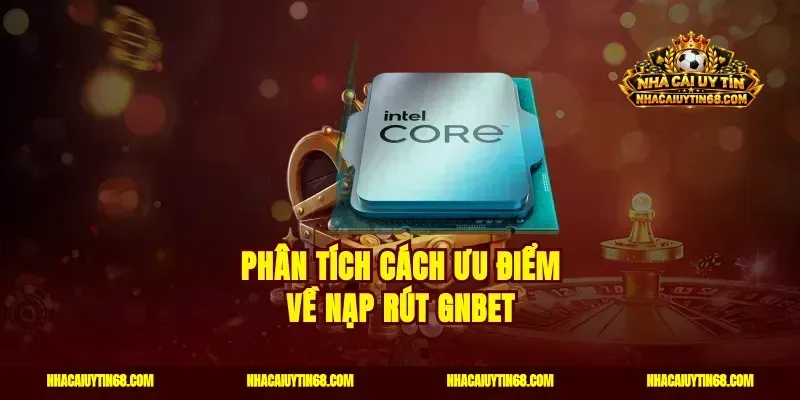 Phân tích cách ưu điểm về nạp rút Gnbet