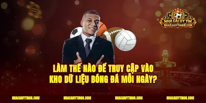 Làm thế nào để truy cập vào kho dữ liệu bóng đá mỗi ngày?