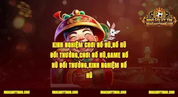 Kinh Nghiệm Chơi Nổ Hũ|Quay Hũ Trúng Thưởng Siêu Khủng 100%