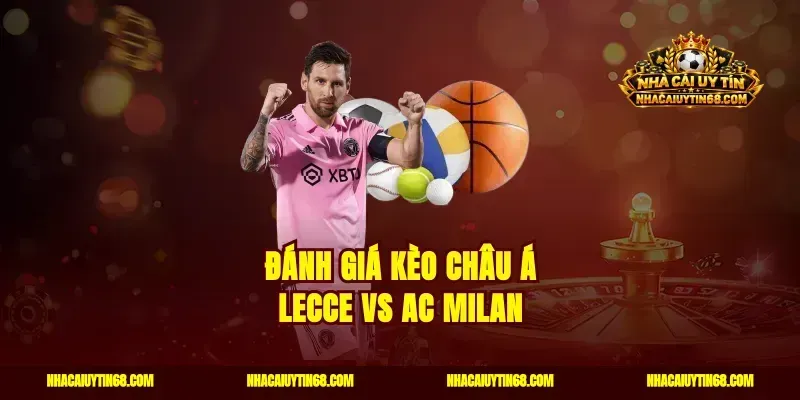 Đánh giá kèo châu Á Lecce vs AC Milan