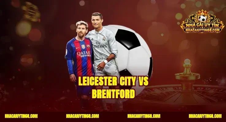 Leicester City vs Brentford Soi Kèo Chuẩn Thắng Tiền Cực Đã