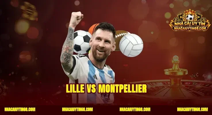 Lille vs Montpellier Dự Đoán Kèo Chuẩn Xác Rinh Thưởng Lớn