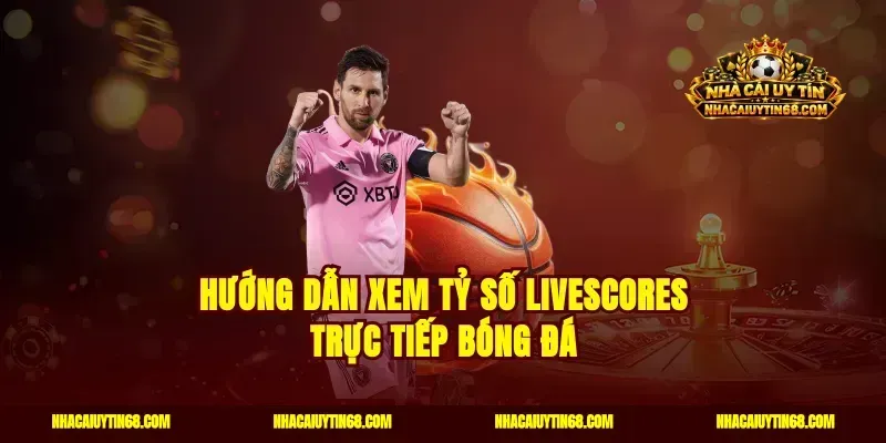 Hướng dẫn xem tỷ số LiveScores trực tiếp bóng đá