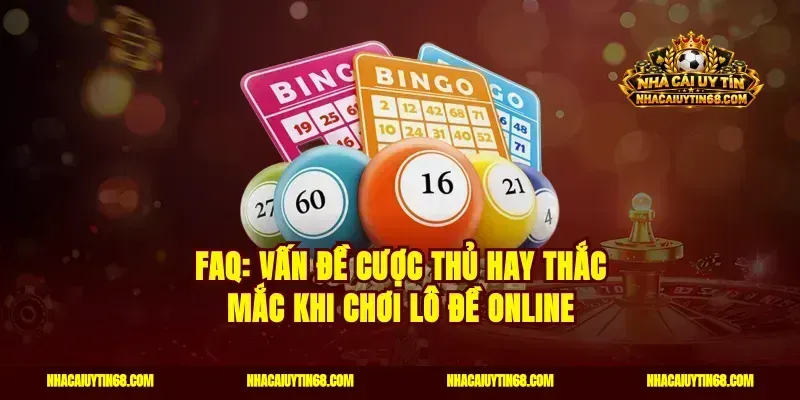 FAQ: Vấn đề cược thủ hay thắc mắc khi chơi lô đề online