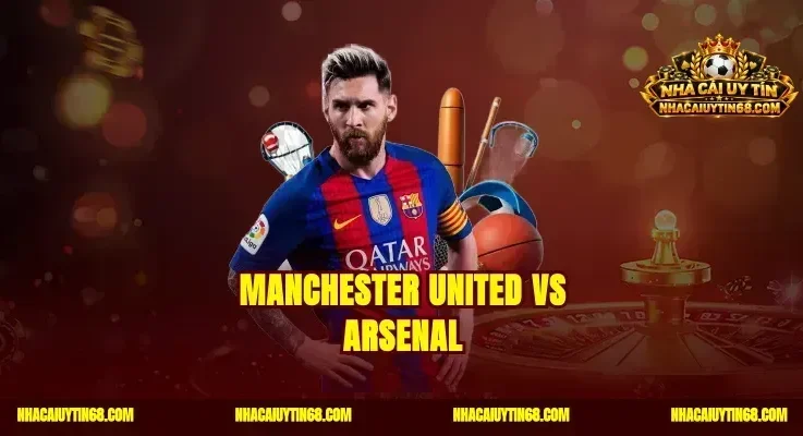 Manchester United vs Arsenal|Soi Kèo Chuẩn Bắt Trọn Tỷ Số