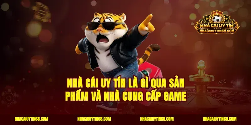Nhà Cái Uy Tín là gì qua sản phẩm và nhà cung cấp game