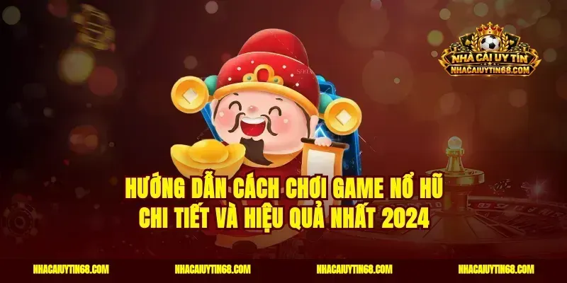 Hướng dẫn cách chơi game nổ hũ chi tiết và hiệu quả nhất 2024