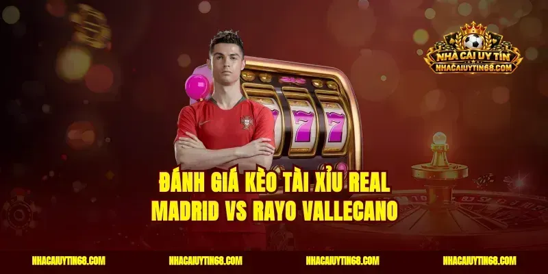 Đánh giá kèo tài xỉu Real Madrid vs Rayo Vallecano