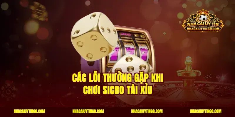 Các lỗi thường gặp khi chơi sicbo tài xỉu