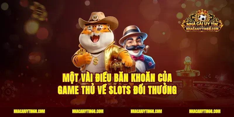 Một vài điều băn khoăn của game thủ về slots đổi thưởng