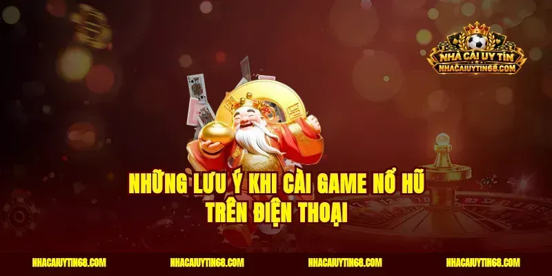 Những lưu ý khi cài game nổ hũ trên điện thoại