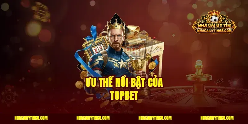 Ưu thế nổi bật của Topbet