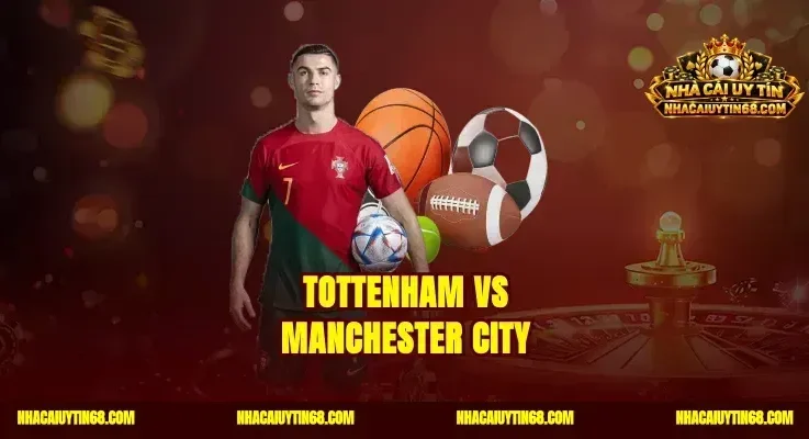 Tottenham vs Manchester City|Soi Kèo Ngoại Hạng Anh Cực Đỉnh