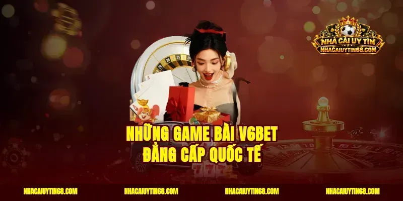 Những game bài V6bet đẳng cấp quốc tế