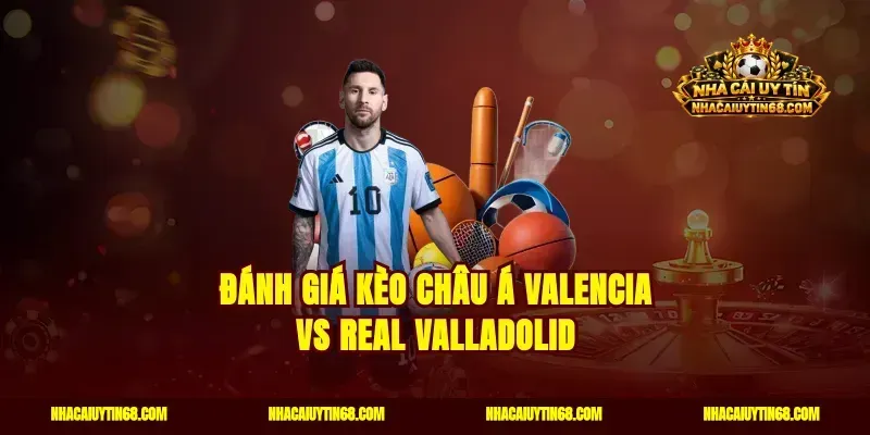 Đánh giá kèo châu Á Valencia vs Real Valladolid