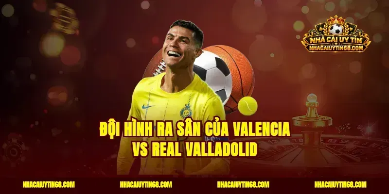 Đội hình ra sân của Valencia vs Real Valladolid