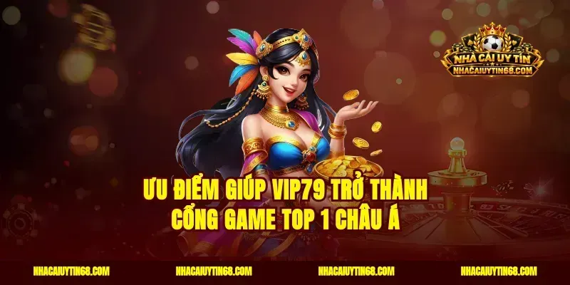 Ưu điểm giúp Vip79 trở thành cổng game top 1 châu Á
