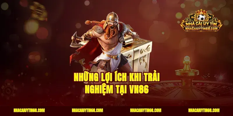 Những lợi ích khi trải nghiệm tại VN86