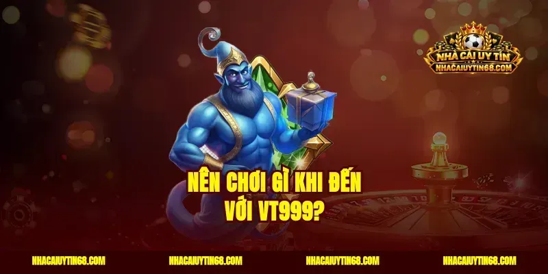 Nên chơi gì khi đến với VT999?