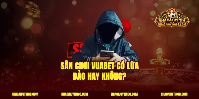 Sân chơi Vuabet có lừa đảo hay không?