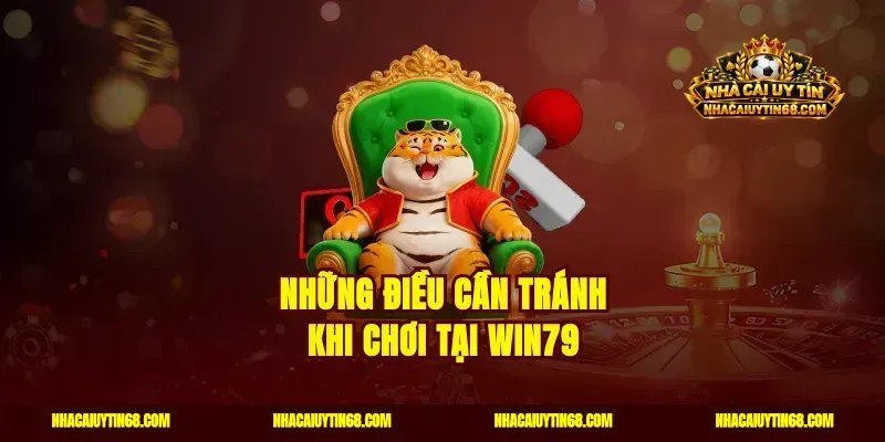 Những điều cần tránh khi chơi tại Win79