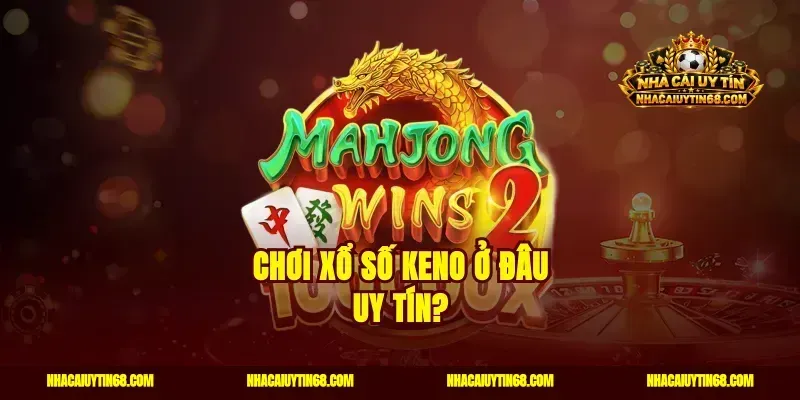 Chơi xổ số keno ở đâu uy tín?