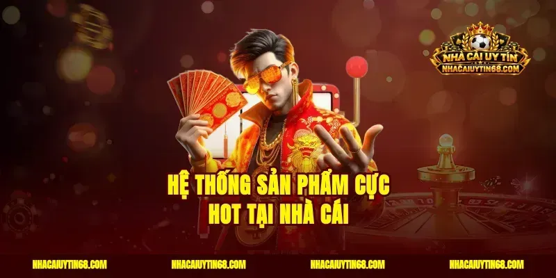Hệ thống sản phẩm cực HOT tại nhà cái